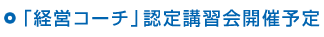 「経営コーチ」認定講習会開催予定